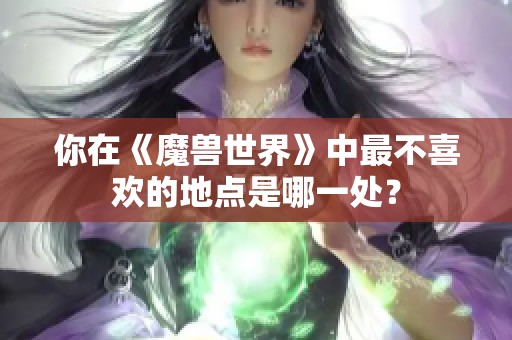 你在《魔兽世界》中最不喜欢的地点是哪一处？