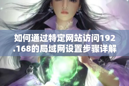 如何通过特定网站访问192.168的局域网设置步骤详解