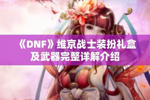 《DNF》维京战士装扮礼盒及武器完整详解介绍