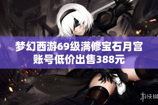 梦幻西游69级满修宝石月宫账号低价出售388元