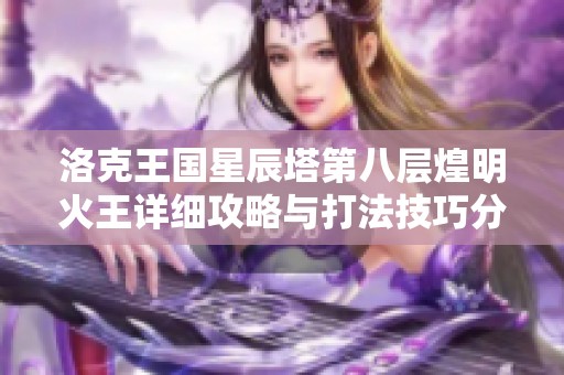 洛克王国星辰塔第八层煌明火王详细攻略与打法技巧分享