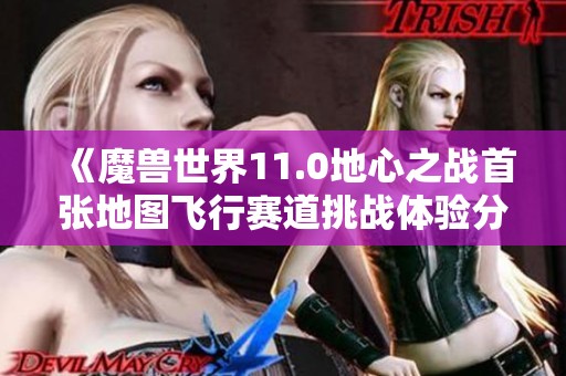 《魔兽世界11.0地心之战首张地图飞行赛道挑战体验分享》