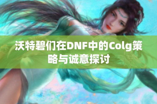 沃特碧们在DNF中的Colg策略与诚意探讨