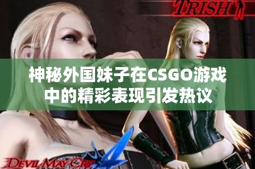 神秘外国妹子在CSGO游戏中的精彩表现引发热议