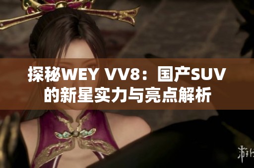 探秘WEY VV8：国产SUV的新星实力与亮点解析