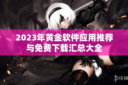 2023年黄金软件应用推荐与免费下载汇总大全
