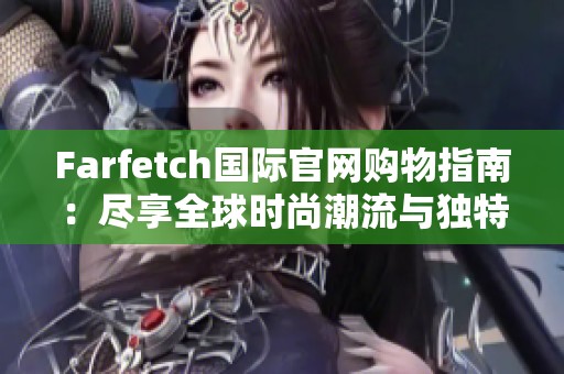 Farfetch国际官网购物指南：尽享全球时尚潮流与独特单品