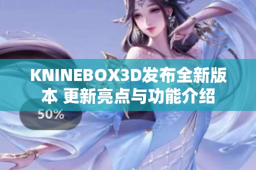 KNINEBOX3D发布全新版本 更新亮点与功能介绍