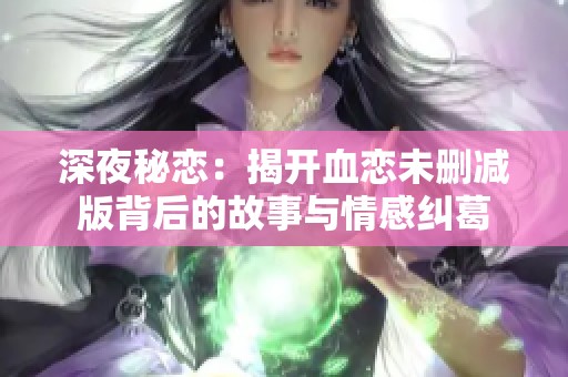 深夜秘恋：揭开血恋未删减版背后的故事与情感纠葛