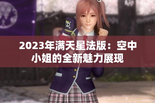 2023年满天星法版：空中小姐的全新魅力展现