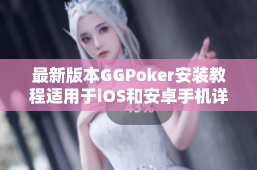 最新版本GGPoker安装教程适用于iOS和安卓手机详解