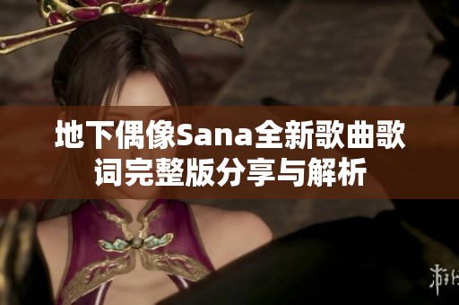 地下偶像Sana全新歌曲歌词完整版分享与解析