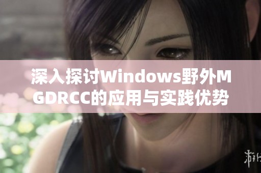 深入探讨Windows野外MGDRCC的应用与实践优势