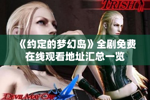 《约定的梦幻岛》全剧免费在线观看地址汇总一览
