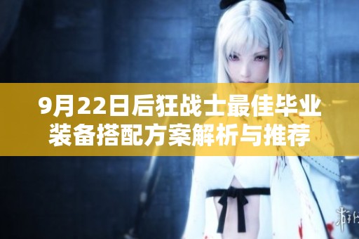 9月22日后狂战士最佳毕业装备搭配方案解析与推荐
