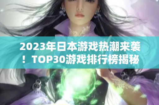 2023年日本游戏热潮来袭！TOP30游戏排行榜揭秘