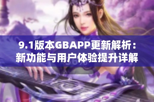 9.1版本GBAPP更新解析：新功能与用户体验提升详解