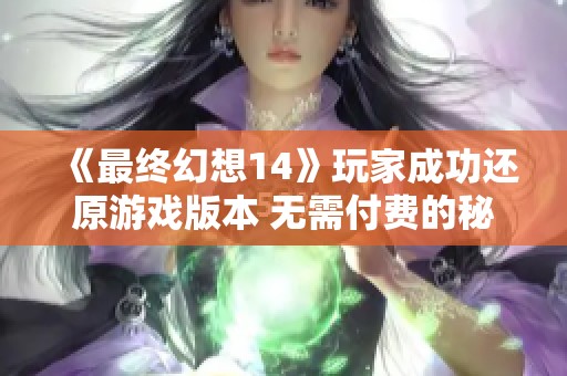 《最终幻想14》玩家成功还原游戏版本 无需付费的秘技揭秘