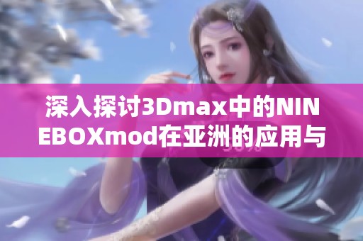 深入探讨3Dmax中的NINEBOXmod在亚洲的应用与影响