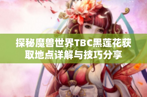 探秘魔兽世界TBC黑莲花获取地点详解与技巧分享