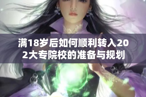 满18岁后如何顺利转入202大专院校的准备与规划