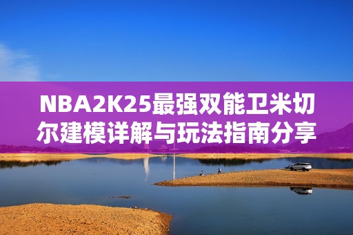 NBA2K25最强双能卫米切尔建模详解与玩法指南分享