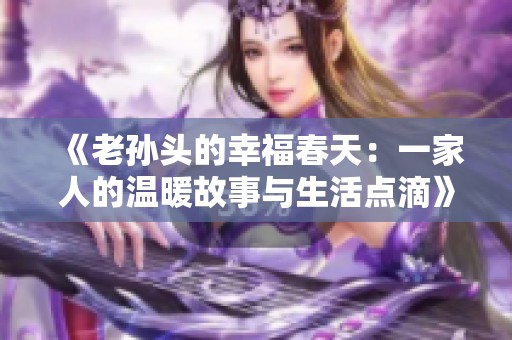 《老孙头的幸福春天：一家人的温暖故事与生活点滴》