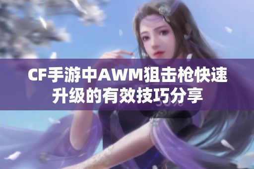 CF手游中AWM狙击枪快速升级的有效技巧分享