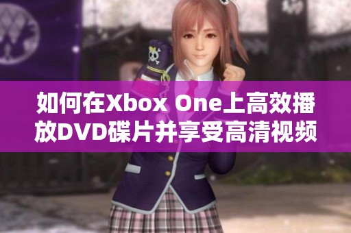 如何在Xbox One上高效播放DVD碟片并享受高清视频体验