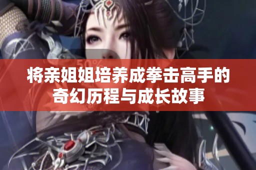 将亲姐姐培养成拳击高手的奇幻历程与成长故事