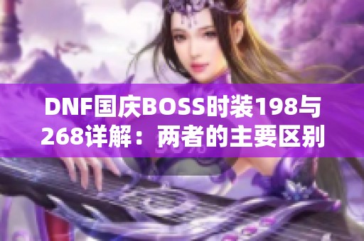 DNF国庆BOSS时装198与268详解：两者的主要区别是什么