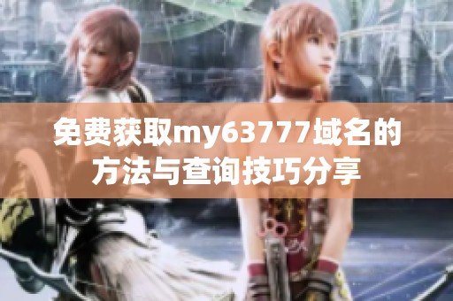 免费获取my63777域名的方法与查询技巧分享