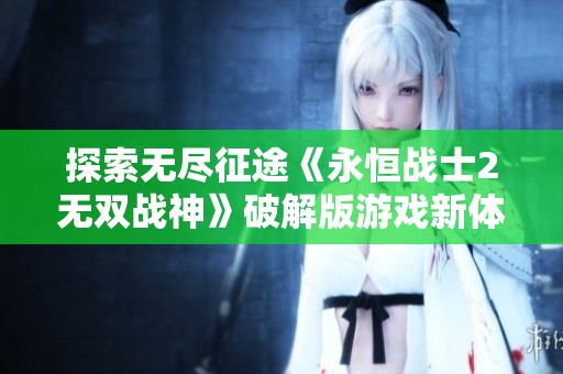 探索无尽征途《永恒战士2无双战神》破解版游戏新体验