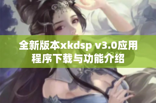 全新版本xkdsp v3.0应用程序下载与功能介绍