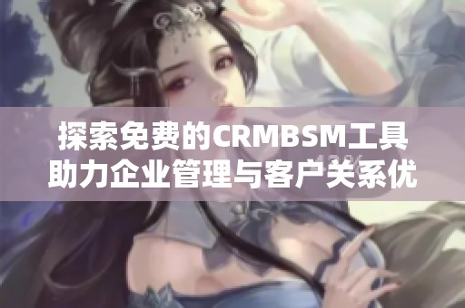 探索免费的CRMBSM工具助力企业管理与客户关系优化