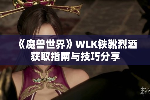 《魔兽世界》WLK铁靴烈酒获取指南与技巧分享