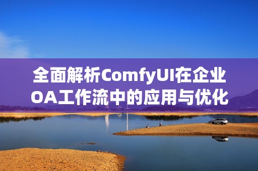 全面解析ComfyUI在企业OA工作流中的应用与优化策略