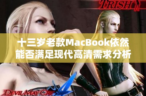 十三岁老款MacBook依然能否满足现代高清需求分析