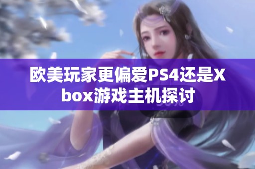 欧美玩家更偏爱PS4还是Xbox游戏主机探讨