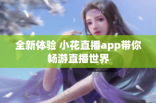 全新体验 小花直播app带你畅游直播世界