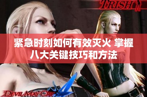 紧急时刻如何有效灭火 掌握八大关键技巧和方法