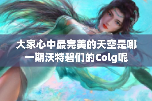 大家心中最完美的天空是哪一期沃特碧们的Colg呢