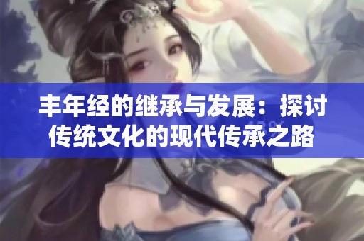 丰年经的继承与发展：探讨传统文化的现代传承之路