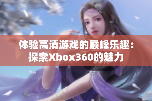 体验高清游戏的巅峰乐趣：探索Xbox360的魅力