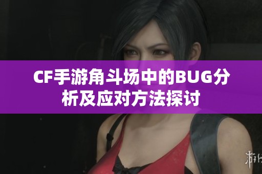 CF手游角斗场中的BUG分析及应对方法探讨