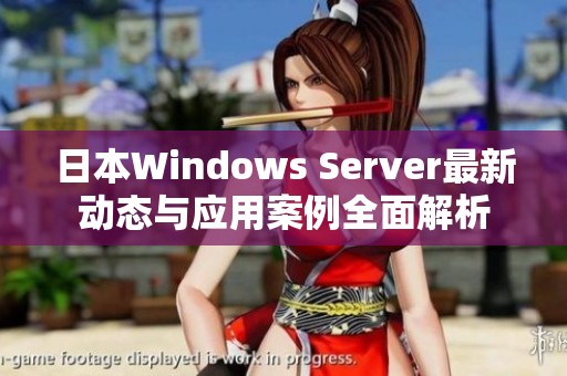 日本Windows Server最新动态与应用案例全面解析