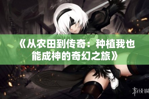 《从农田到传奇：种植我也能成神的奇幻之旅》