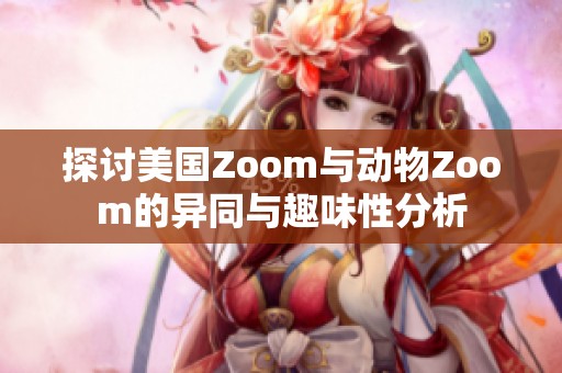 探讨美国Zoom与动物Zoom的异同与趣味性分析