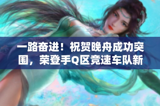 一路奋进！祝贺晚舟成功突围，荣登手Q区竞速车队新高峰