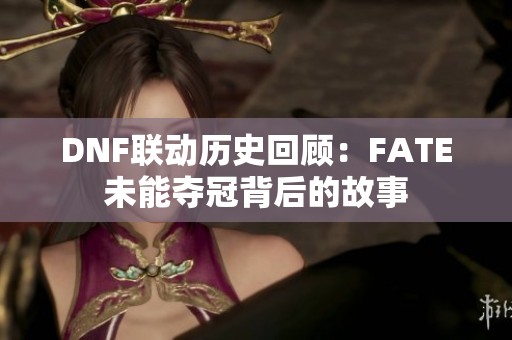 DNF联动历史回顾：FATE未能夺冠背后的故事